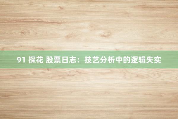 91 探花 股票日志：技艺分析中的逻辑失实